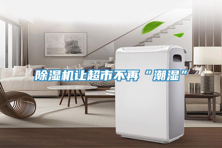 PICACG哔咔官网入口讓超市不再“潮濕”