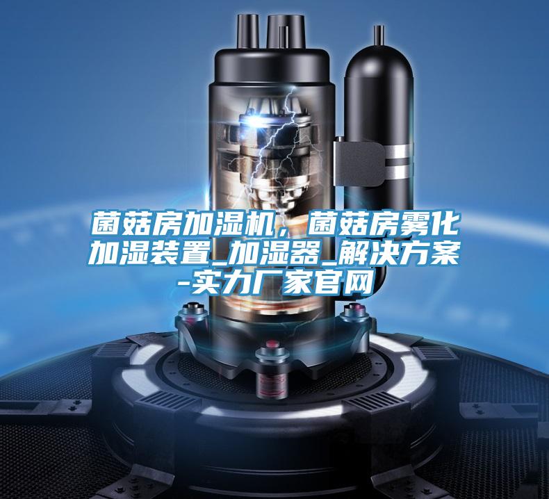 菌菇房加濕機，菌菇房霧化加濕裝置_加濕器_解決方案-實力廠家官網