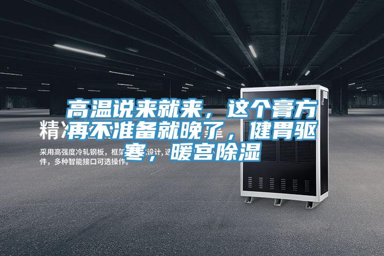 高溫說來就來，這個膏方再不準備就晚了，健胃驅寒，暖宮除濕