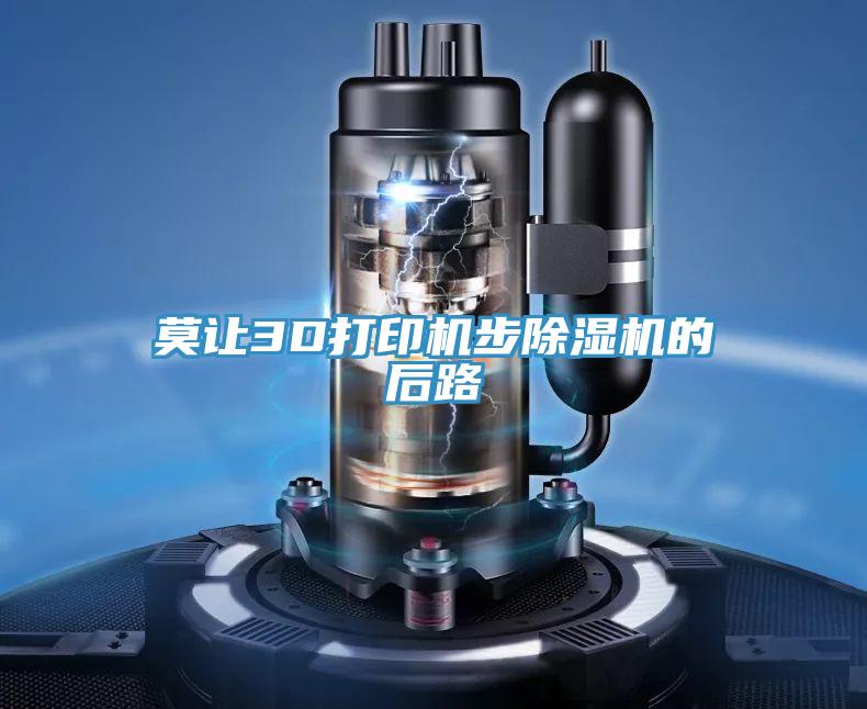 莫讓3D打印機步PICACG哔咔官网入口的後路