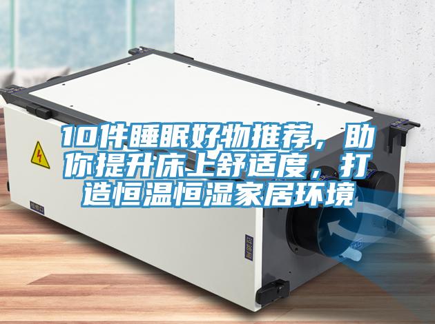 10件睡眠好物推薦，助你提升床上舒適度，打造恒溫恒濕家居環境