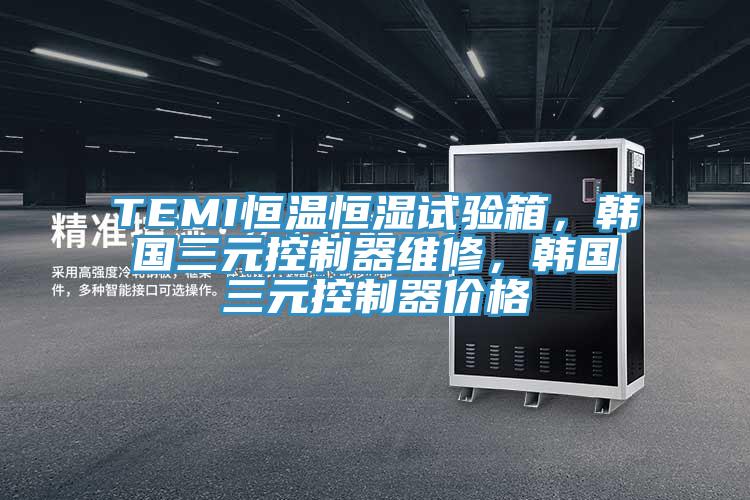 TEMI恒溫恒濕試驗箱，韓國三元控製器維修，韓國三元控製器價格