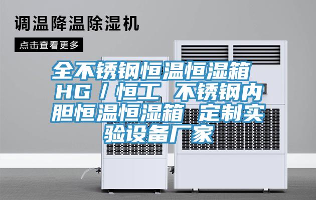 全不鏽鋼恒溫恒濕箱 HG／恒工 不鏽鋼內膽恒溫恒濕箱 定製實驗設備廠家