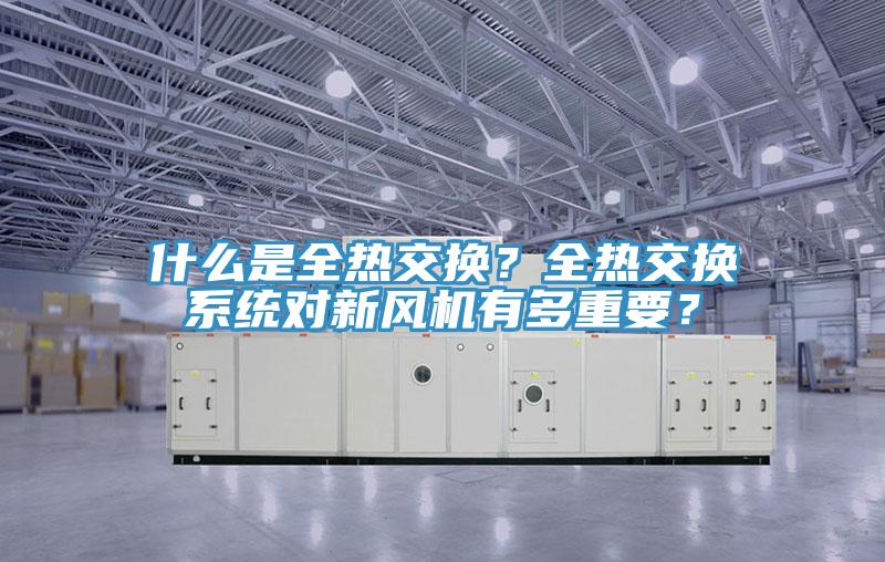什麽是全熱交換？全熱交換係統對新風機有多重要？