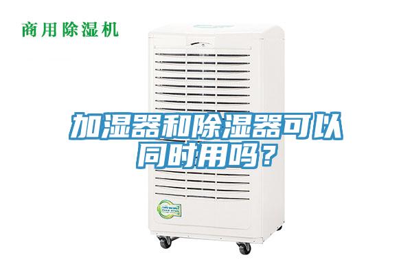 加濕器和除濕器可以同時用嗎？