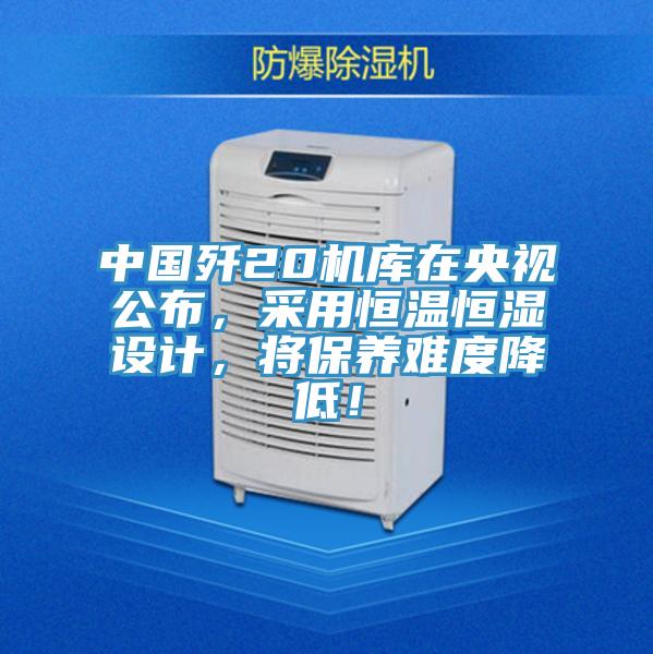 中國殲20機庫在央視公布，采用恒溫恒濕設計，將保養難度降低！