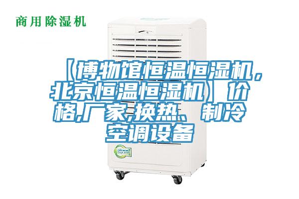 【博物館恒溫恒濕機，北京恒溫恒濕機】價格,廠家,換熱、製冷空調設備