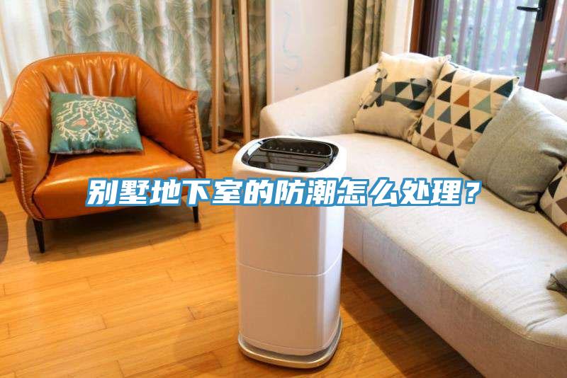 別墅地下室的防潮怎麽處理？