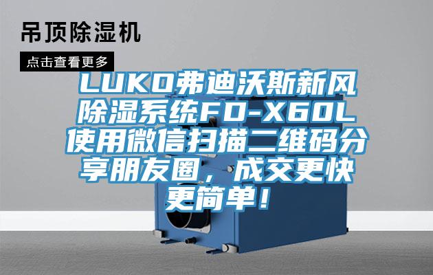LUKO弗迪沃斯新風除濕係統FD-X60L使用微信掃描二維碼分享朋友圈，成交更快更簡單！