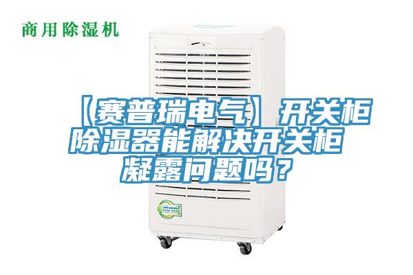 【賽普瑞電氣】開關櫃除濕器能解決開關櫃凝露問題嗎？