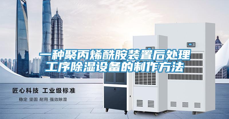 一種聚丙烯酰胺裝置後處理工序除濕設備的製作方法