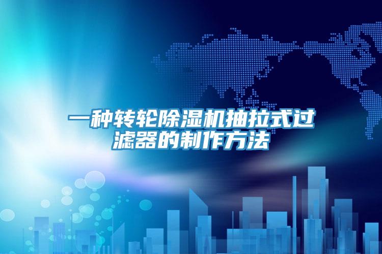 一種轉輪PICACG哔咔官网入口抽拉式過濾器的製作方法