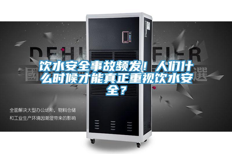 飲水安全事故頻發！人們什麽時候才能真正重視飲水安全？