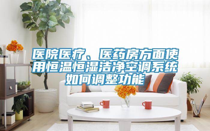 醫院醫療、醫藥房方麵使用恒溫恒濕潔淨空調係統如何調整功能