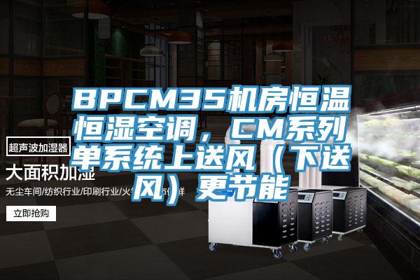 BPCM35機房恒溫恒濕空調，CM係列單係統上送風（下送風）更節能