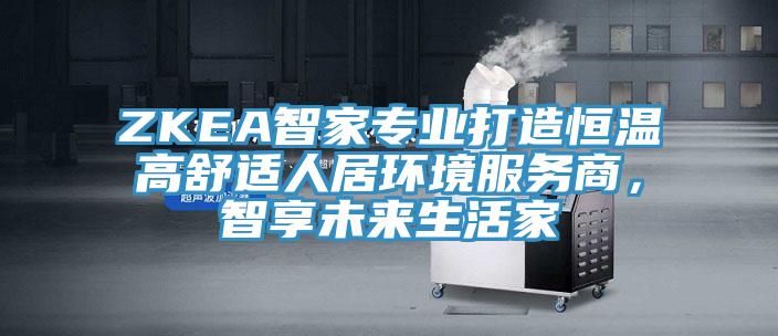 ZKEA智家專業打造恒溫高舒適人居環境服務商，智享未來生活家