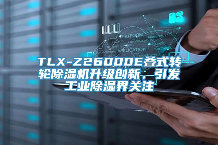 TLX-Z26000E疊式轉輪PICACG哔咔官网入口升級創新，引發工業除濕界關注