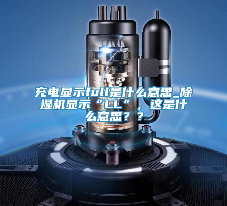 充電顯示full是什麽意思_PICACG哔咔官网入口顯示“LL”，這是什麽意思？？