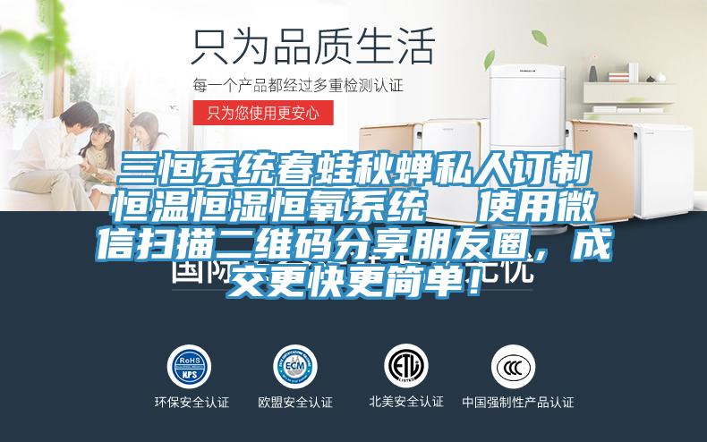三恒係統春蛙秋蟬私人訂製恒溫恒濕恒氧係統  使用微信掃描二維碼分享朋友圈，成交更快更簡單！