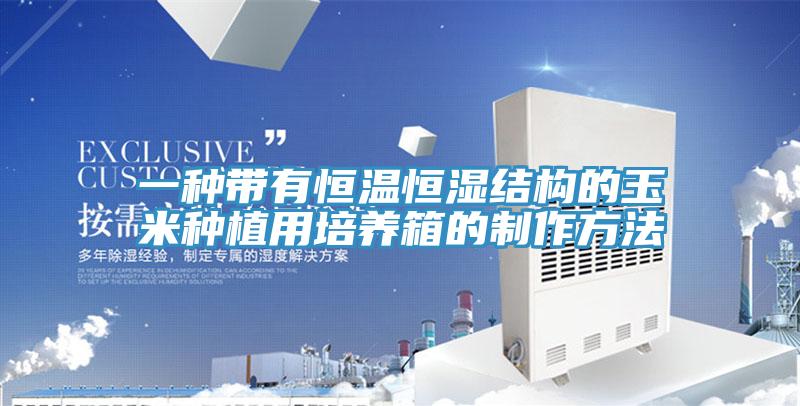 一種帶有恒溫恒濕結構的玉米種植用培養箱的製作方法