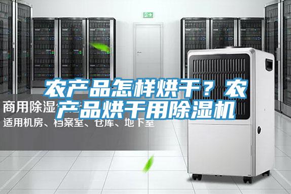 農產品怎樣烘幹？農產品烘幹用PICACG哔咔官网入口