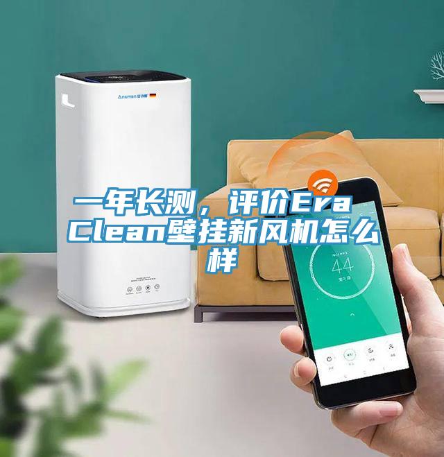 一年長測，評價Era Clean壁掛新風機怎麽樣