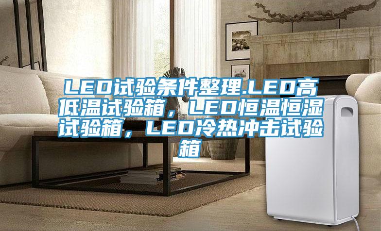 LED試驗條件整理.LED高低溫試驗箱，LED恒溫恒濕試驗箱，LED冷熱衝擊試驗箱