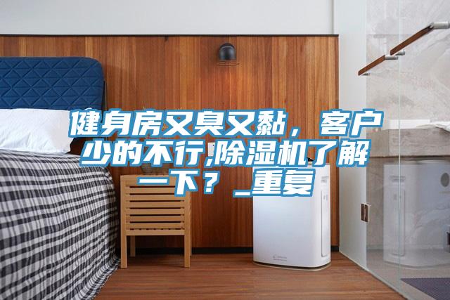 健身房又臭又黏，客戶少的不行,PICACG哔咔官网入口了解一下？_重複