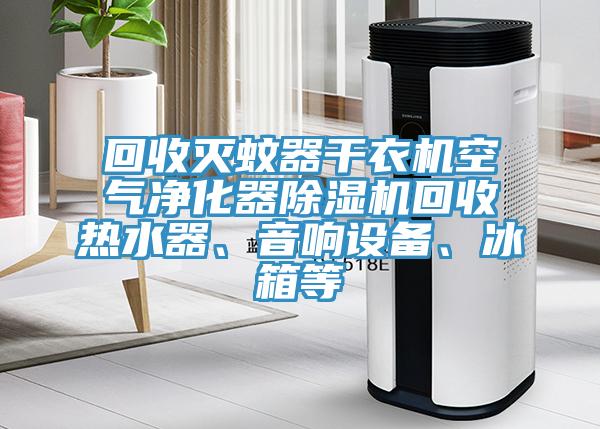 回收滅蚊器幹衣機空氣淨化器PICACG哔咔官网入口回收熱水器、音響設備、冰箱等