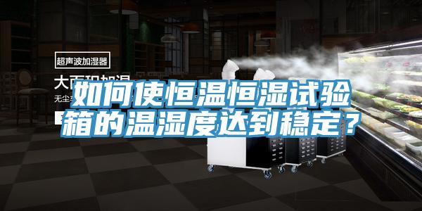 如何使恒溫恒濕試驗箱的溫濕度達到穩定？