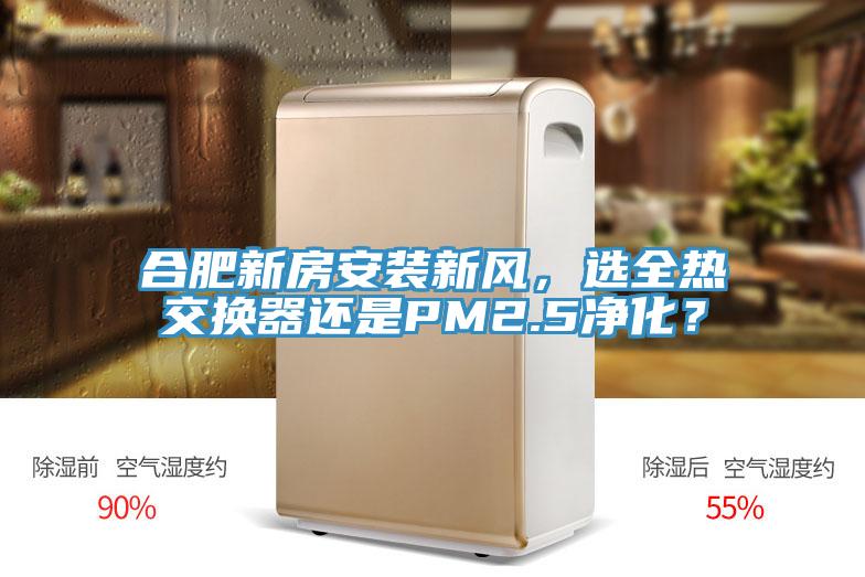 合肥新房安裝新風，選全熱交換器還是PM2.5淨化？