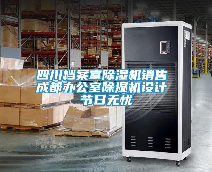 四川檔案室PICACG哔咔官网入口銷售 成都辦公室PICACG哔咔官网入口設計 節日無憂