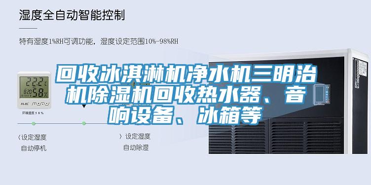 回收冰淇淋機淨水機三明治機PICACG哔咔官网入口回收熱水器、音響設備、冰箱等