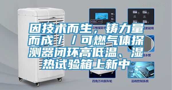因技術而生，鑄力量而成／／可燃氣體探測器閉環高低溫、濕熱試驗箱上新中