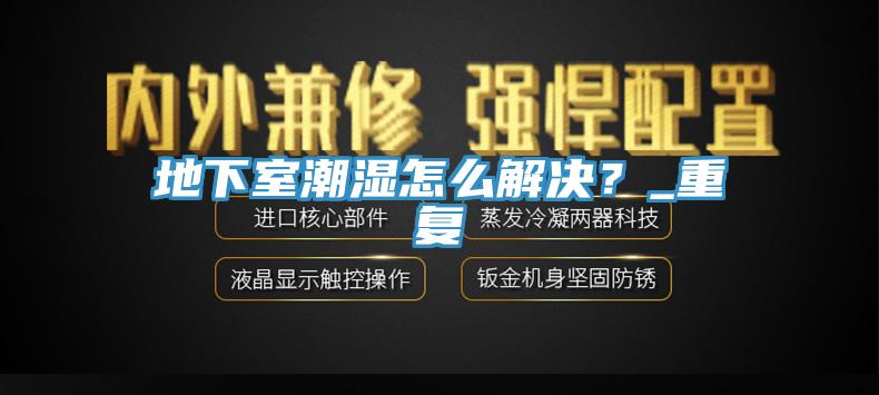 地下室潮濕怎麽解決？_重複