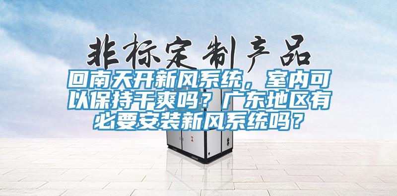 回南天開新風係統，室內可以保持幹爽嗎？廣東地區有必要安裝新風係統嗎？