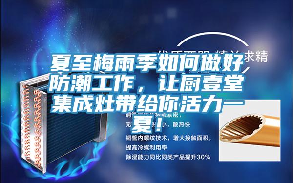 夏至梅雨季如何做好防潮工作，讓廚壹堂集成灶帶給你活力一夏！