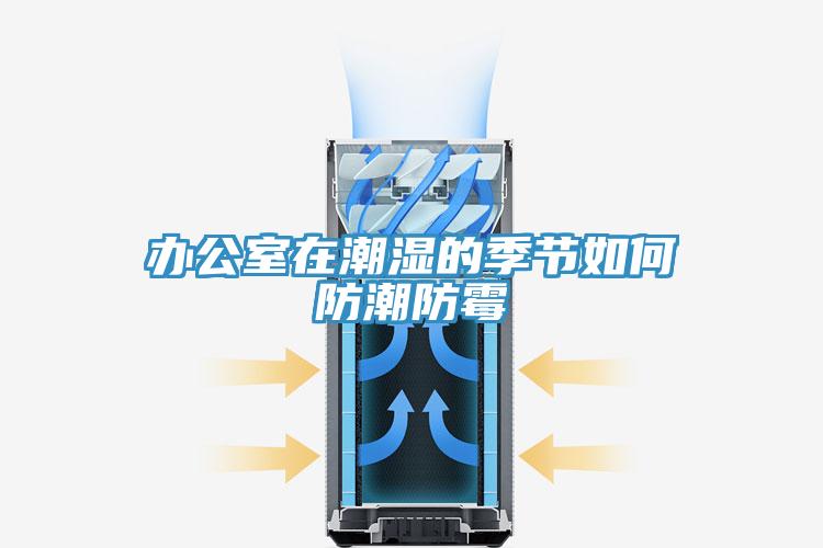 辦公室在潮濕的季節如何防潮防黴