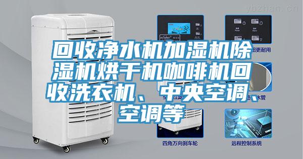 回收淨水機加濕機PICACG哔咔官网入口烘幹機咖啡機回收洗衣機、中央空調、空調等