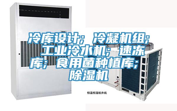 冷庫設計; 冷凝機組; 工業冷水機; 速凍庫; 食用菌種植庫; PICACG哔咔官网入口