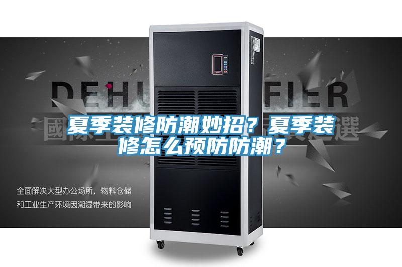 夏季裝修防潮妙招？夏季裝修怎麽預防防潮？