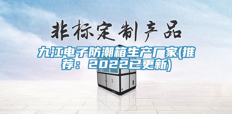 九江電子防潮箱生產廠家(推薦：2022已更新)