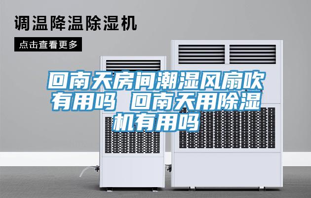 回南天房間潮濕風扇吹有用嗎 回南天用PICACG哔咔官网入口有用嗎