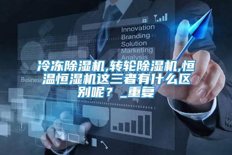 冷凍PICACG哔咔官网入口,轉輪PICACG哔咔官网入口,恒溫恒濕機這三者有什麽區別呢？_重複