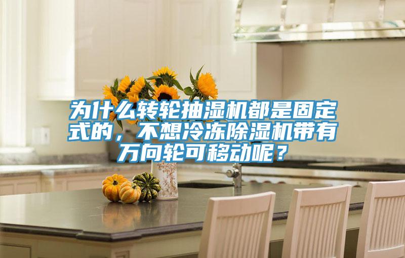 為什麽轉輪抽濕機都是固定式的，不想冷凍PICACG哔咔官网入口帶有萬向輪可移動呢？