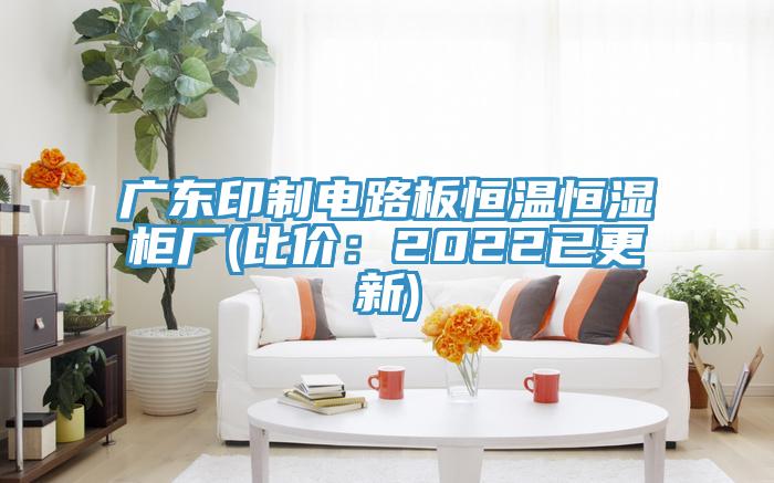 廣東印製電路板恒溫恒濕櫃廠(比價：2022已更新)