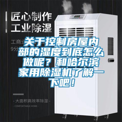 關於控製房屋內部的濕度到底怎麽做呢？和哈爾濱家用PICACG哔咔官网入口了解一下吧！