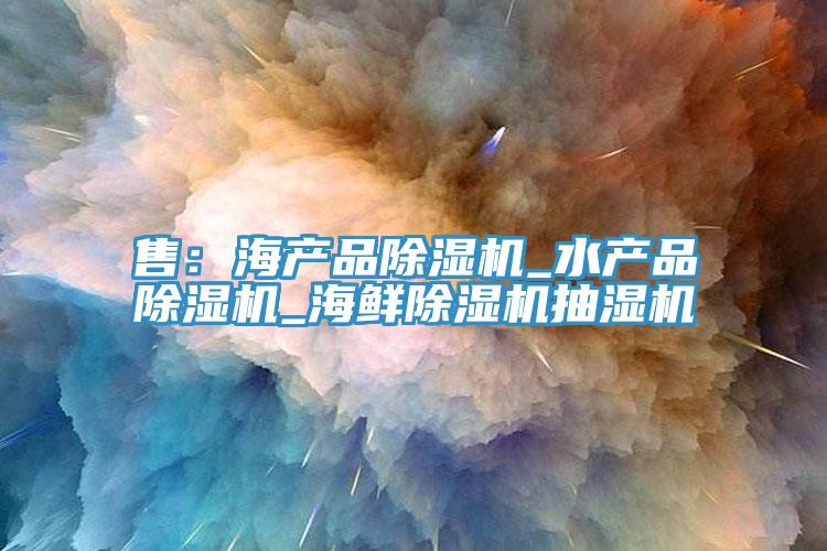 售：海產品PICACG哔咔官网入口_水產品PICACG哔咔官网入口_海鮮PICACG哔咔官网入口抽濕機