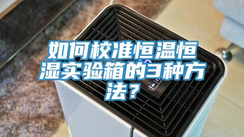 如何校準恒溫恒濕實驗箱的3種方法？