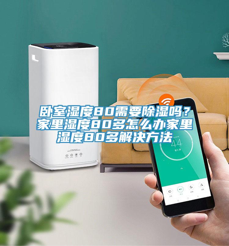 臥室濕度80需要除濕嗎？家裏濕度80多怎麽辦家裏濕度80多解決方法